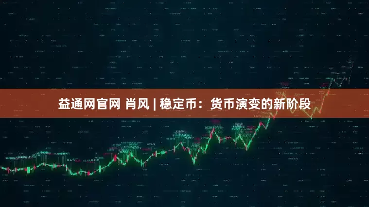 益通网官网 肖风 | 稳定币：货币演变的新阶段
