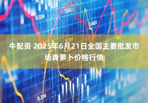 牛配资 2025年6月21日全国主要批发市场青萝卜价格行情