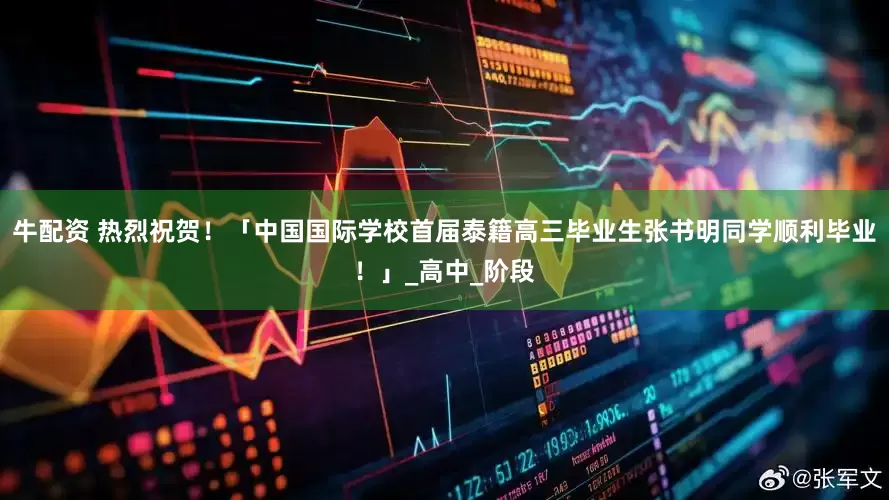 牛配资 热烈祝贺！「中国国际学校首届泰籍高三毕业生张书明同学顺利毕业！」_高中_阶段