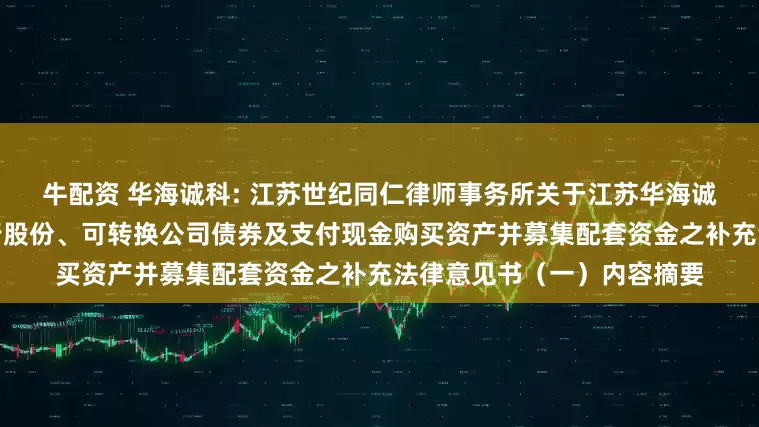 牛配资 华海诚科: 江苏世纪同仁律师事务所关于江苏华海诚科新材料股份有限公司发行股份、可转换公司债券及支付现金购买资产并募集配套资金之补充法律意见书（一）内容摘要