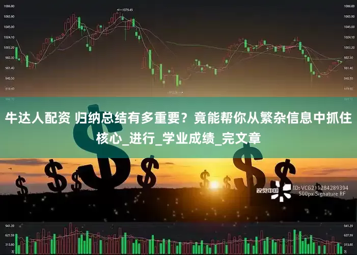 牛达人配资 归纳总结有多重要？竟能帮你从繁杂信息中抓住核心_进行_学业成绩_完文章