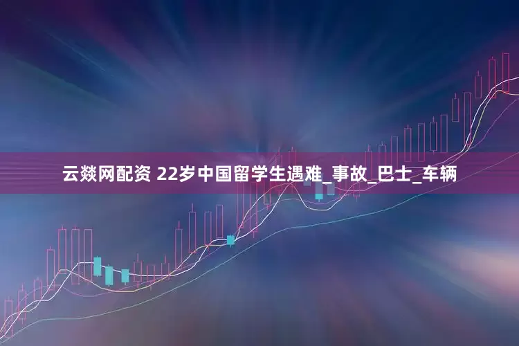 云燚网配资 22岁中国留学生遇难_事故_巴士_车辆
